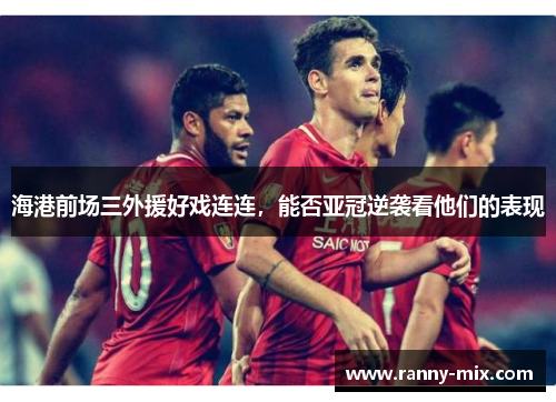 海港前场三外援好戏连连，能否亚冠逆袭看他们的表现