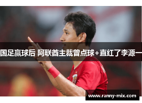 国足赢球后 阿联酋主裁曾点球+直红了李源一