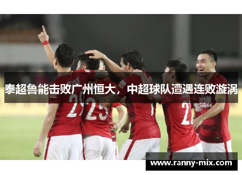 泰超鲁能击败广州恒大，中超球队遭遇连败漩涡