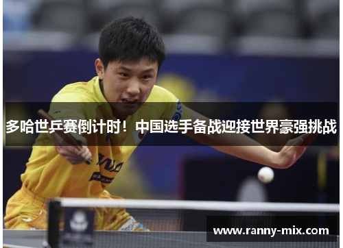 多哈世乒赛倒计时！中国选手备战迎接世界豪强挑战